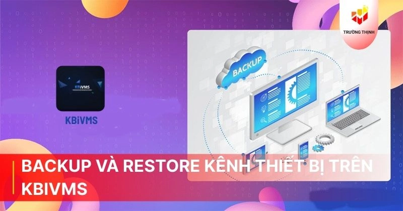 Hướng dẫn Backup và Restore kênh thiết bị trên KBiVMS