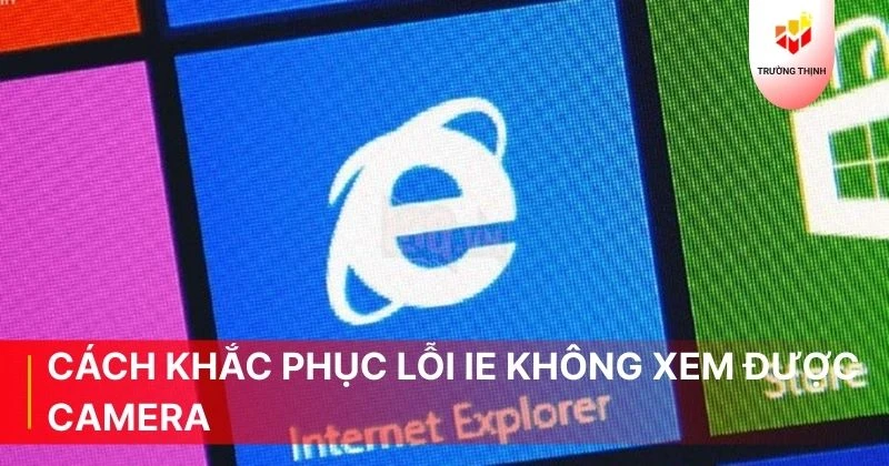Cách khắc phục lỗi IE không xem được camera