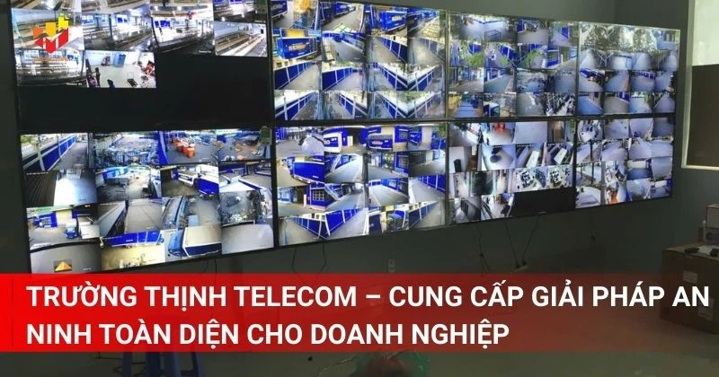 Trường Thịnh Telecom – Cung cấp giải pháp an ninh toàn diện cho doanh nghiệp và hộ gia đình