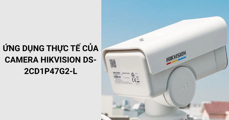 Ứng dụng của Camera IP HIKVISION DS-2CD1P47G2-L