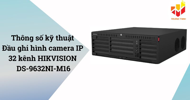 Thông số kỹ thuật Đầu ghi hình camera IP 32 kênh HIKVISION DS-9632NI-M16