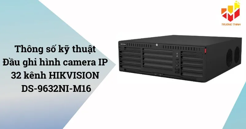 Thông số kỹ thuật Đầu ghi hình camera IP 32 kênh HIKVISION DS-9632NI-M16