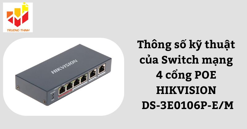 Thông số kỹ thuật của Switch mạng 4 cổng POE HIKVISION DS-3E0106P-E/M