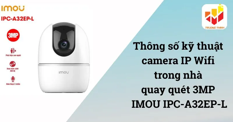 Thông số kỹ thuật camera IP Wifi trong nhà quay quét 3MP IMOU IPC-A32EP-L