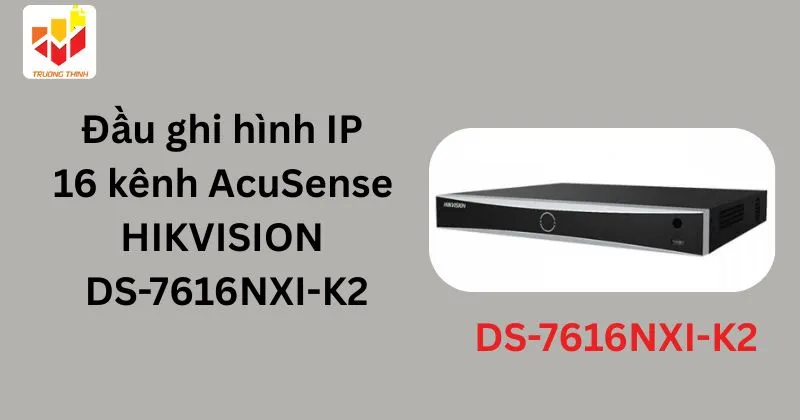 Đầu ghi hình IP 16 kênh AcuSense HIKVISION DS-7616NXI-K2