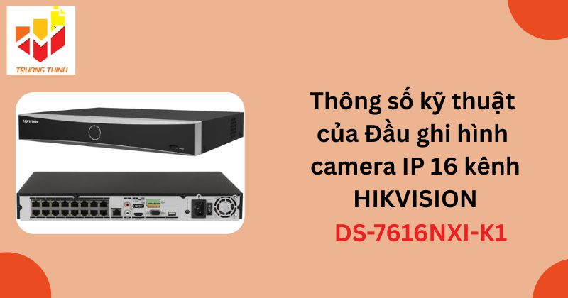 Thông số kỹ thuật của Đầu ghi hình camera IP 16 kênh HIKVISION DS-7616NXI-K1