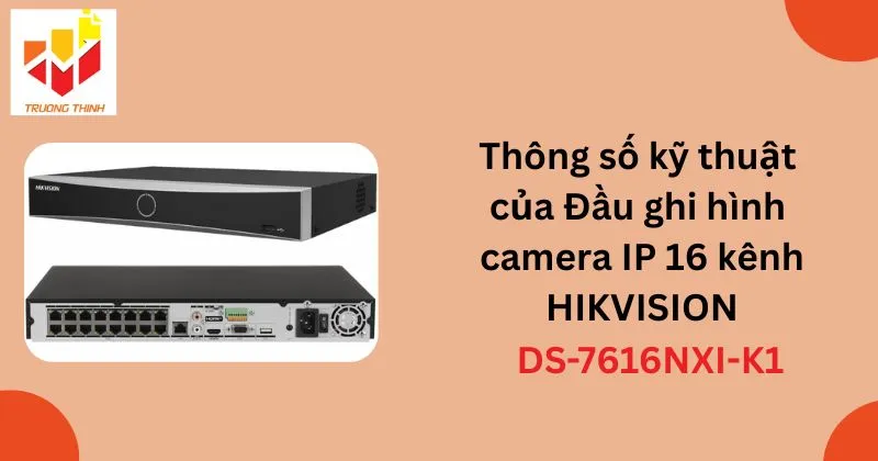 Thông số kỹ thuật của Đầu ghi hình camera IP 16 kênh HIKVISION DS-7616NXI-K1