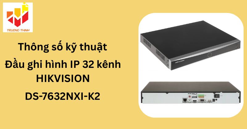 Thông số kỹ thuật của Đầu ghi hình camera IP 32 kênh HIKVISION DS-7632NXI-K2