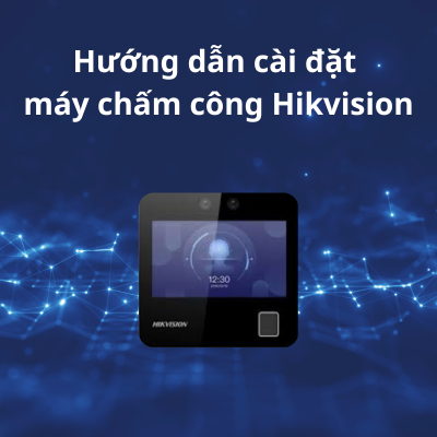Hướng dẫn cài đặt máy chấm công Hikvision