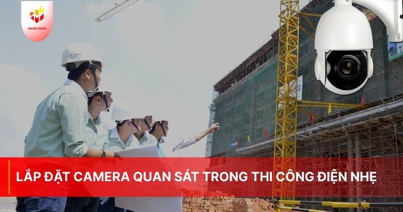 Lắp Đặt Camera Quan Sát Trong Thi Công Điện Nhẹ