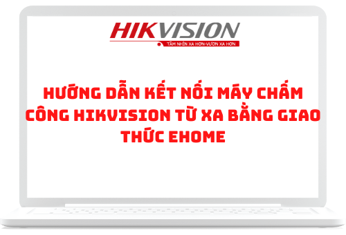 Hướng dẫn sử dụng kích hoạt Ehome và gán máy chấm công về máy chủ