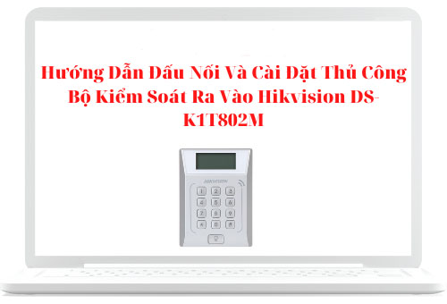 Hướng dẫn đấu nối và cài đặt thủ công Bộ kiểm soát ra vào DS-K1T802M
