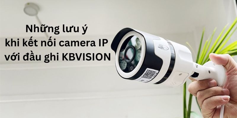Những lưu ý khi kết nối khi add camera IP với đầu ghi KBVISION