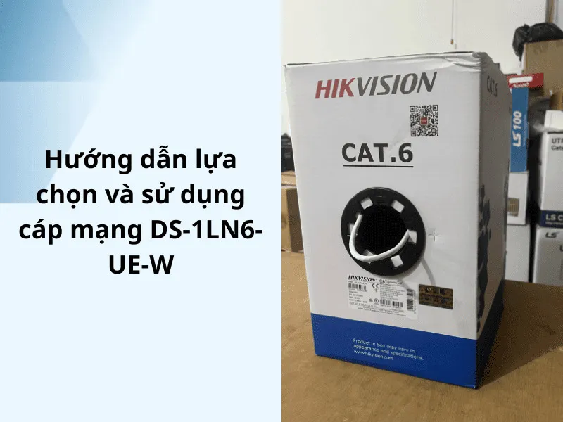 Hướng dẫn lựa chọn và sử dụng cáp mạng DS-1LN6-UE-W