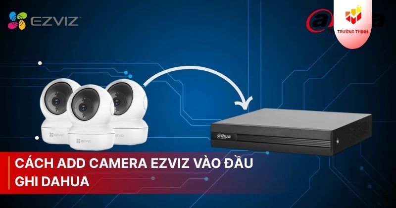 Cách add camera Ezviz vào đầu ghi Dahua