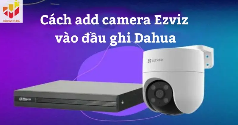 cách add camera Ezviz vào đầu ghi Dahua