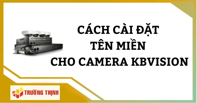 Hướng dẫn cách cài tên miền cho camera KBVision