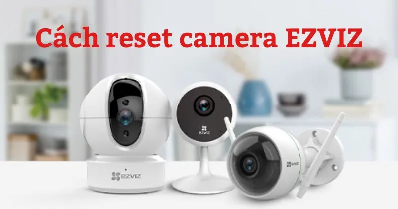 Hướng dẫn cách reset camera EZVIZ