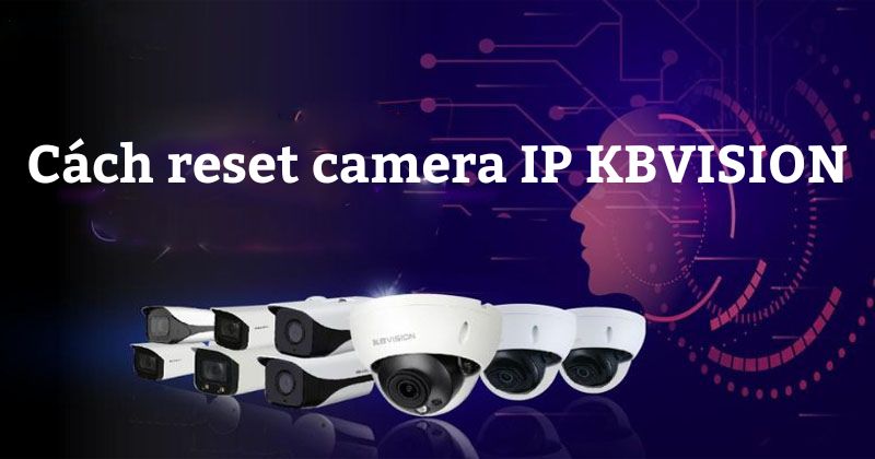 Hướng dẫn cách reset camera IP Kbvision chi tiết