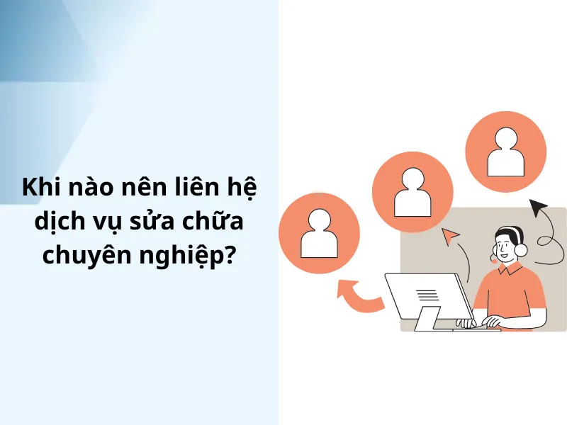 Khi nào nên liên hệ dịch vụ sửa chữa chuyên nghiệp?
