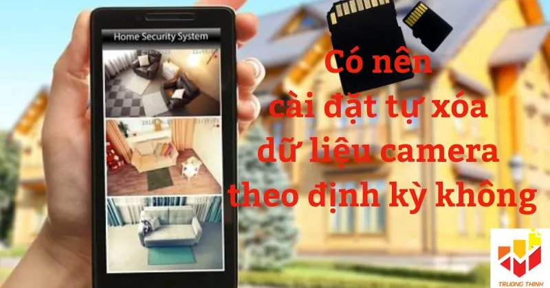 Có nên cài đặt tự xóa dữ liệu camera theo định kỳ không?
