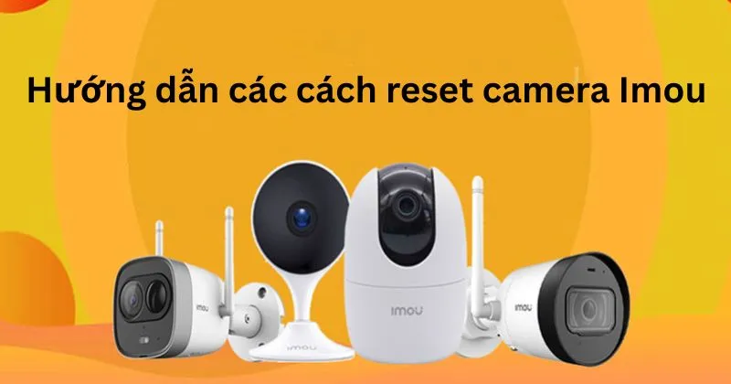 Hướng dẫn các cách reset camera Imou