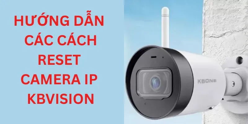 Hướng dẫn các cách reset camera IP KBVISION