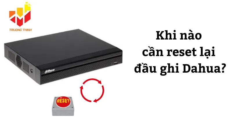 Khi nào cần reset lại đầu ghi Dahua