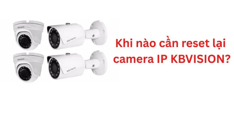 Khi nào cần reset lại camera IP KBVISION?