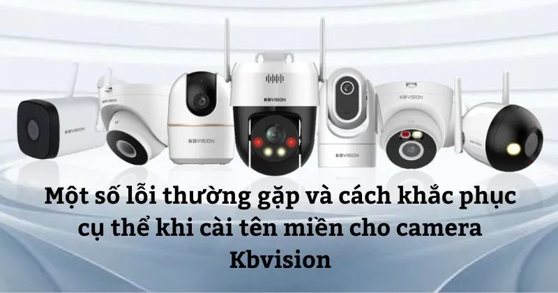Một số lỗi thường gặp và cách khắc phục cụ thể khi cài tên miền cho camera KBVision