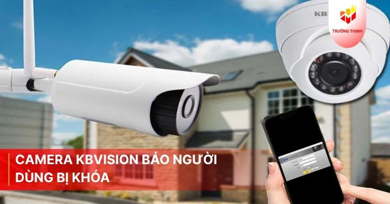 Camera Kbvision báo người dùng bị khóa: Nguyên nhân và cách khắc phục