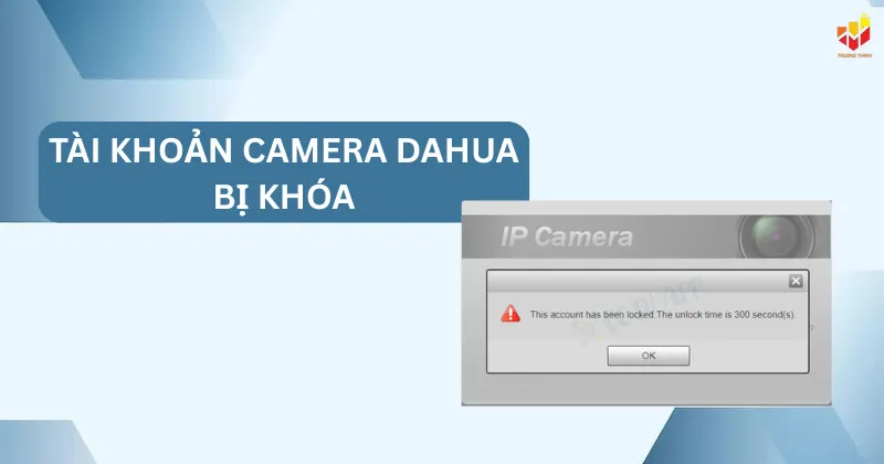 Tài khoản camera Dahua bị khóa phải làm sao?