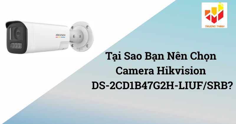 Tại Sao Bạn Nên Chọn Camera Hikvision DS-2CD1B47G2H-LIUF/SRB?
