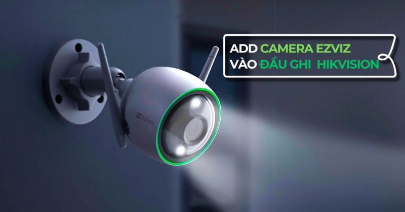 Thêm camera ezviz vào đầu ghi hikvision