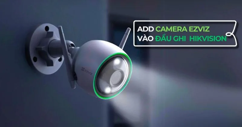 Thêm camera ezviz vào đầu ghi hikvision