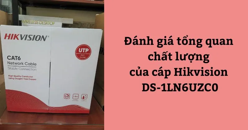 Đánh giá tổng quan chất lượng của cáp Hikvision DS-1LN6UZC0