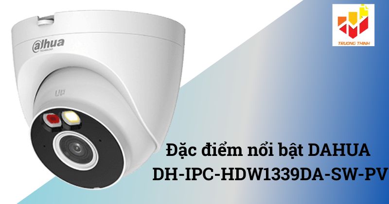 Đặc điểm nổi bật DAHUA DH-IPC-HDW1339DA-SW-PV