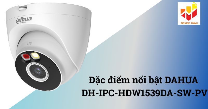 Đặc điểm nổi bật DAHUA DH-IPC-HDW1539DA-SW-PV