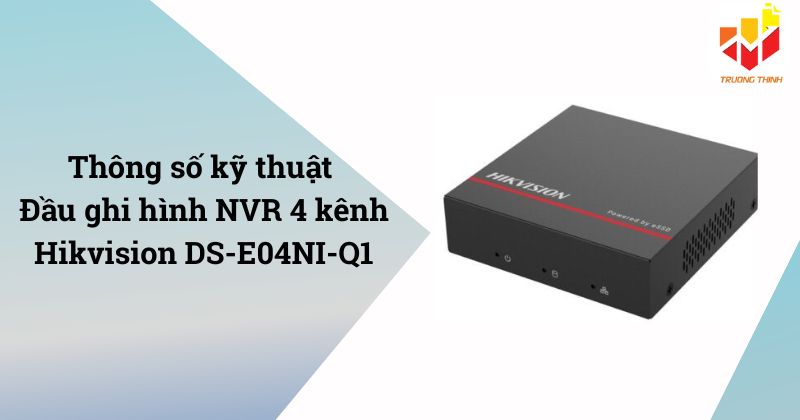 Thông số kỹ thuật đầu ghi hình IP 4 kênh tích hợp ổ cứng SSD Hikvision DS-E04NI-Q1