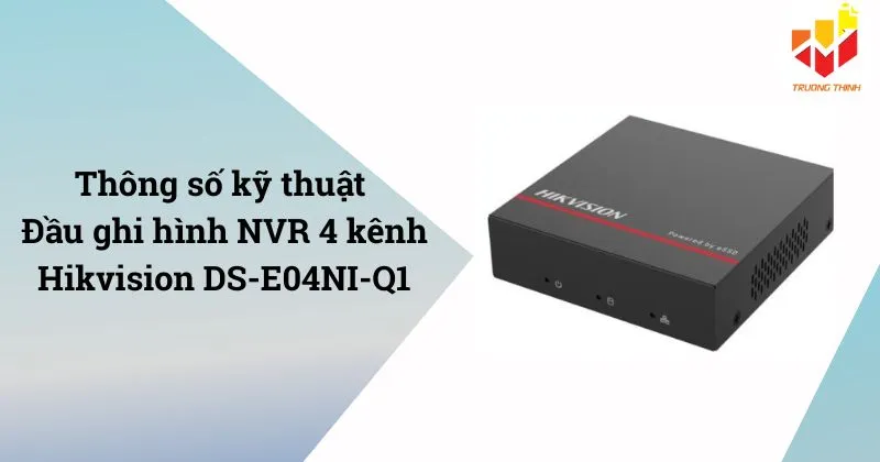 Thông số kỹ thuật đầu ghi hình IP 4 kênh tích hợp ổ cứng SSD Hikvision DS-E04NI-Q1