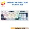 Bàn phím Machenike KG98 Tri-mode RGB