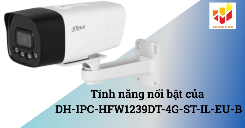Tính năng nổi bật của DH-IPC-HFW1239DT-4G-ST-IL-EU-B