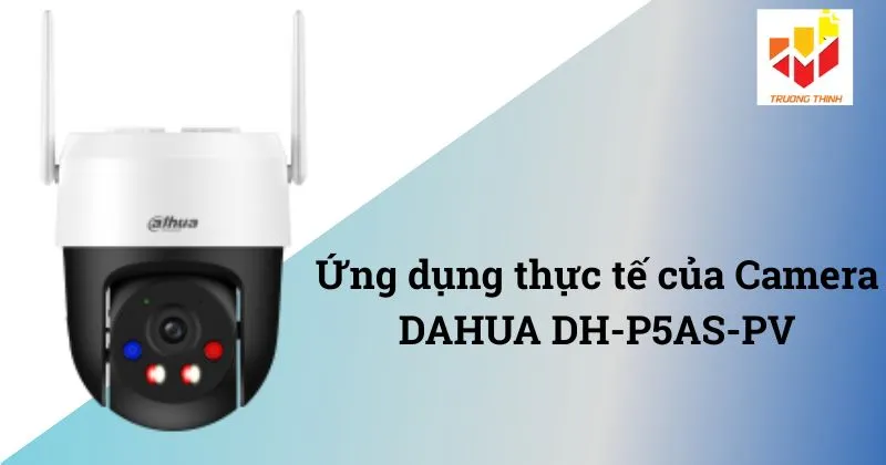 Ứng dụng thực tế của Camera DAHUA DH-P5AS-PV