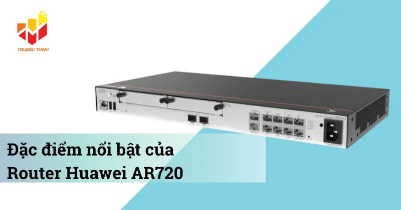 Đặc điểm nổi bật của Router Huawei AR720