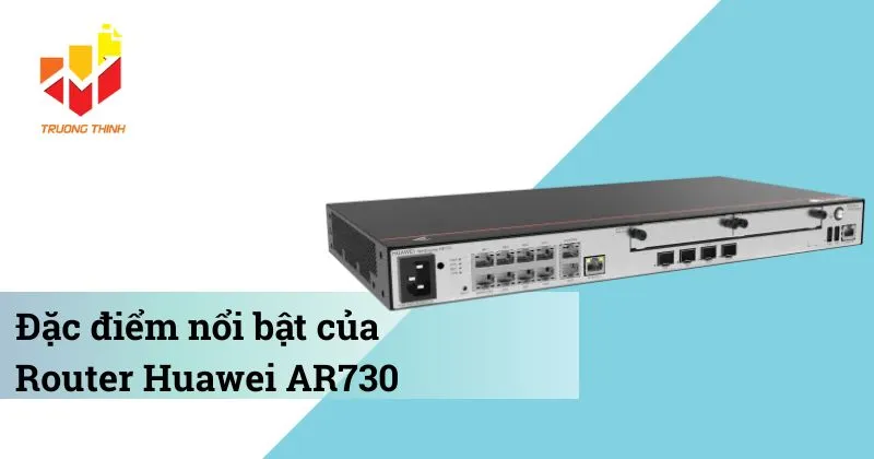 Đặc điểm nổi bật của Router Huawei AR730
