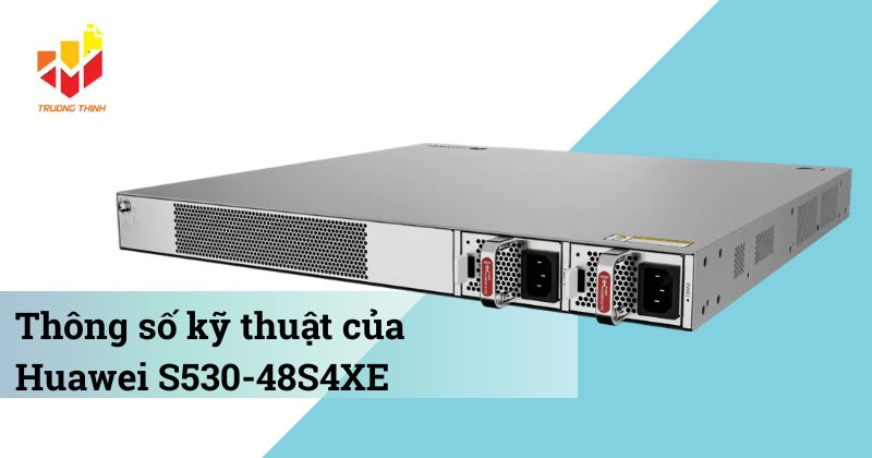 Thông số kỹ thuật Switch quản lý Layer 3 Huawei S530-48S4XE
