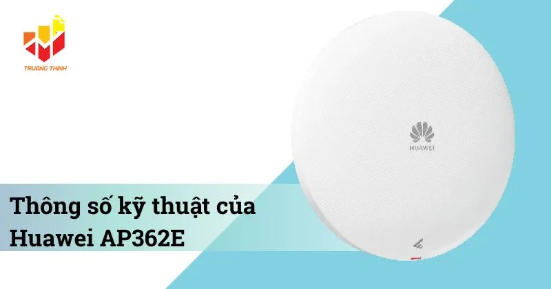 Thông số kỹ thuật của Bộ phát Wi-Fi 6 trong nhà Huawei AP362E