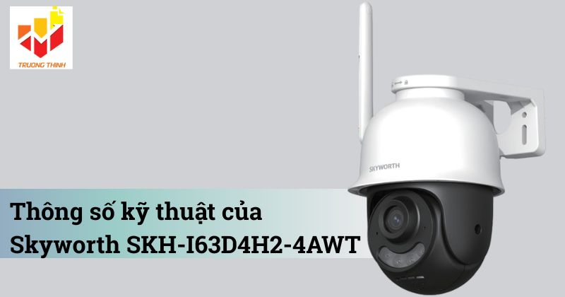 Thông số kỹ thuật của Camera IP Wifi 3MP Skyworth SKH-I63D4H2-4AWT