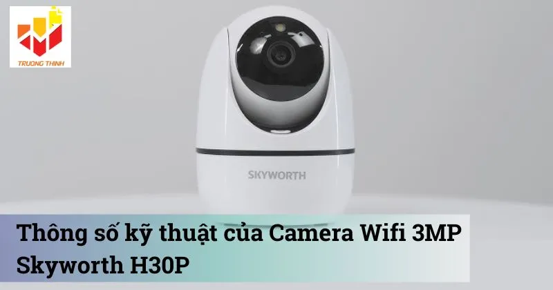 Thông số kỹ thuật của Camera Wifi 3MP Skyworth H30P