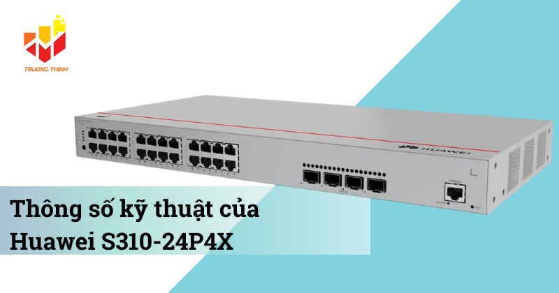 Thông số kỹ thuật của Switch PoE quản lý Layer 2+ Huawei S310-24P4X